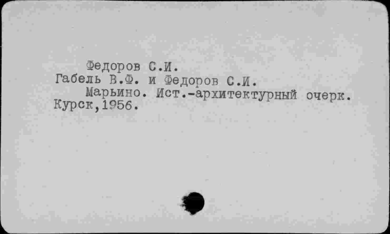 ﻿Федоров С.И.
Габель В.Ф. и Федоров С.И.
Марьино. Ист.-архитектурный очерк.
Курск,1956.